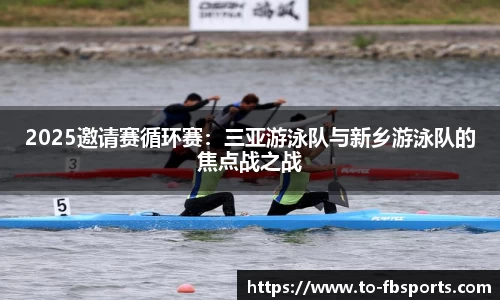 2025邀请赛循环赛：三亚游泳队与新乡游泳队的焦点战之战