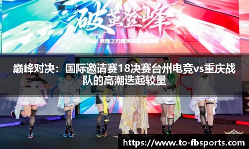 巅峰对决：国际邀请赛18决赛台州电竞vs重庆战队的高潮迭起较量
