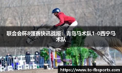 联合会杯8强赛快讯战报:青岛马术队1-0西宁马术队
