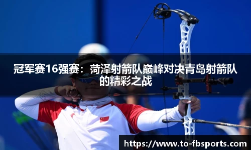 冠军赛16强赛:菏泽射箭队巅峰对决青岛射箭队的精彩之战