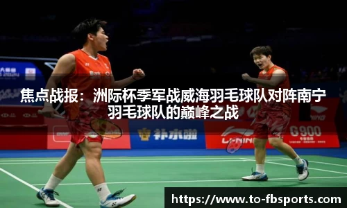 焦点战报：洲际杯季军战威海羽毛球队对阵南宁羽毛球队的巅峰之战