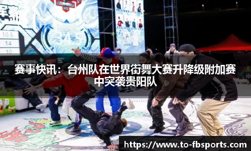 赛事快讯:台州队在世界街舞大赛升降级附加赛中突袭贵阳队