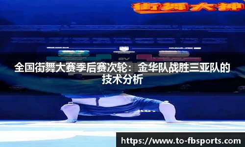 全国街舞大赛季后赛次轮:金华队战胜三亚队的技术分析