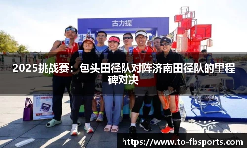2025挑战赛：包头田径队对阵济南田径队的里程碑对决