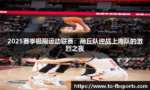 2025赛季极限运动联赛：商丘队迎战上海队的激烈之夜
