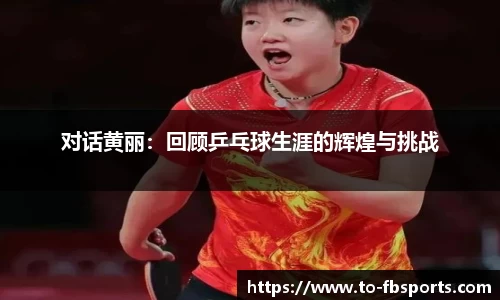 对话黄丽:回顾乒乓球生涯的辉煌与挑战