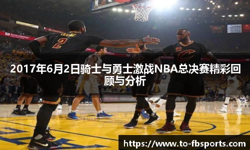 2017年6月2日骑士与勇士激战NBA总决赛精彩回顾与分析