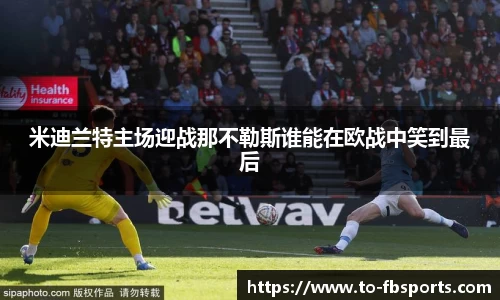 米迪兰特主场迎战那不勒斯谁能在欧战中笑到最后